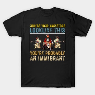 Unless Your Ancestors Look Like This You're Probably An Immigrant T-Shirt